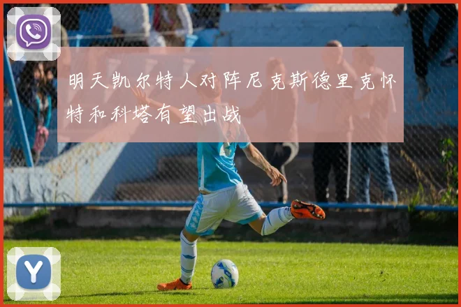 明天凯尔特人对阵尼克斯德里克怀特和科塔有望出战