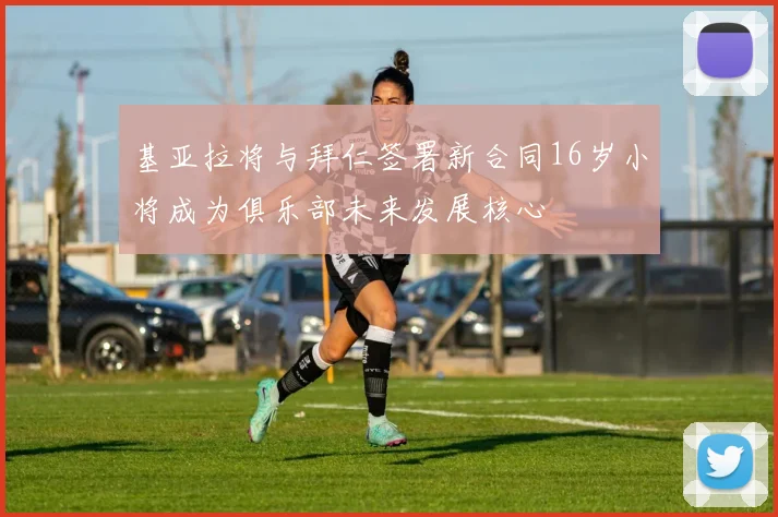 基亚拉将与拜仁签署新合同16岁小将成为俱乐部未来发展核心