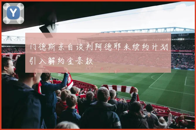 门德斯亲自谈判阿德耶米续约计划引入解约金条款