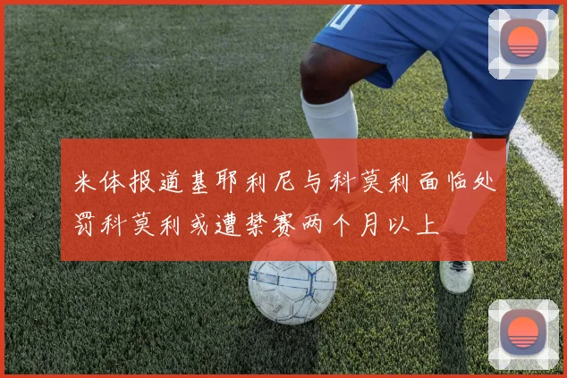 米体报道基耶利尼与科莫利面临处罚科莫利或遭禁赛两个月以上