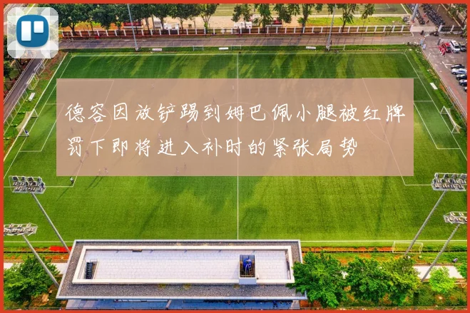 德容因放铲踢到姆巴佩小腿被红牌罚下即将进入补时的紧张局势