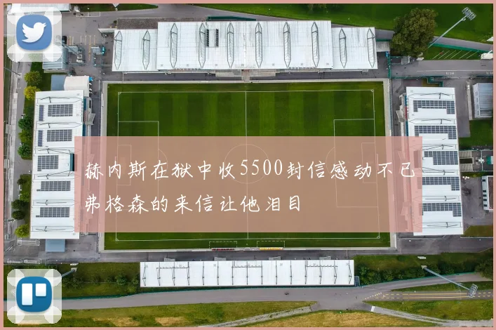 赫内斯在狱中收5500封信感动不已弗格森的来信让他泪目