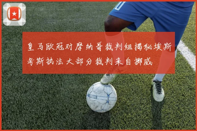 皇马欧冠对摩纳哥裁判组揭秘埃斯考斯执法大部分裁判来自挪威