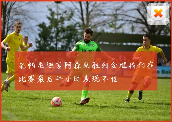 孔帕尼坦言阿森纳胜利合理我们在比赛最后半小时表现不佳