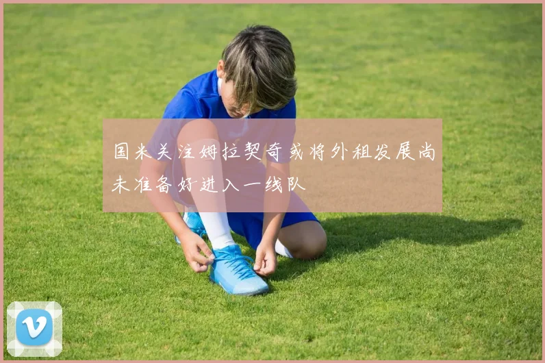 国米关注姆拉契奇或将外租发展尚未准备好进入一线队