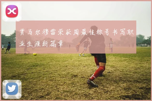 贾马尔穆雷荣获周最佳称号书写职业生涯新篇章