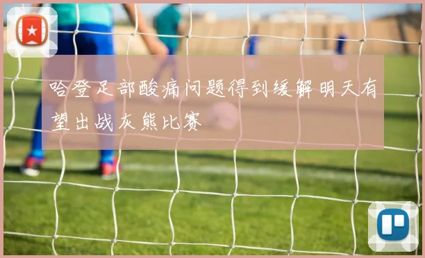 哈登足部酸痛问题得到缓解明天有望出战灰熊比赛